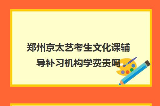 郑州京太艺考生文化课辅导补习机构学费贵吗