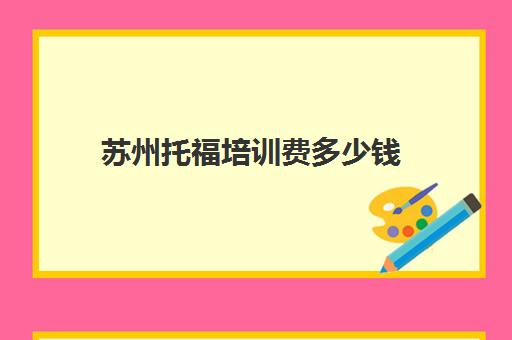 苏州托福培训费多少钱(托福培训班价格一般多少)