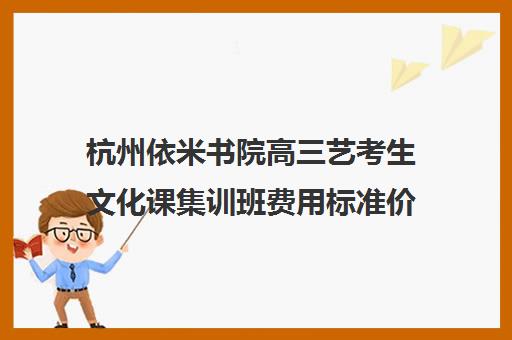 杭州依米书院高三艺考生文化课集训班费用标准价格表(杭州艺考培训机构排名榜)