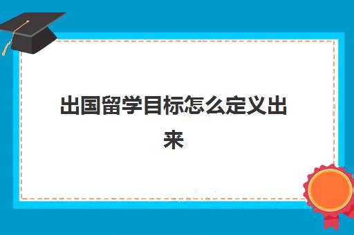 出国留学目标怎么定义出来(留学期间如何做好职业规划)