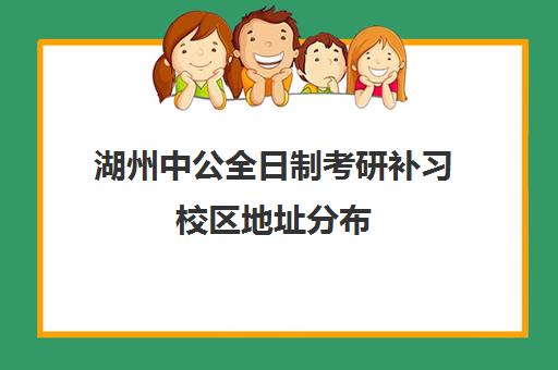 湖州中公全日制考研补习校区地址分布