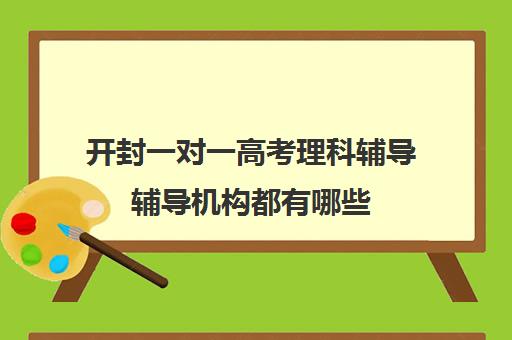 开封一对一高考理科辅导辅导机构都有哪些(正规的高中补课机构)