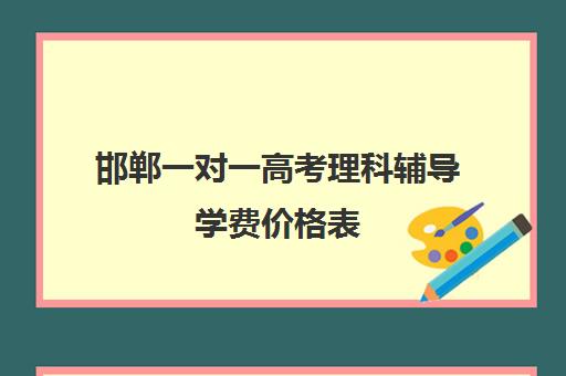 邯郸一对一高考理科辅导学费价格表(邯郸高三文化课封闭式培训机构)