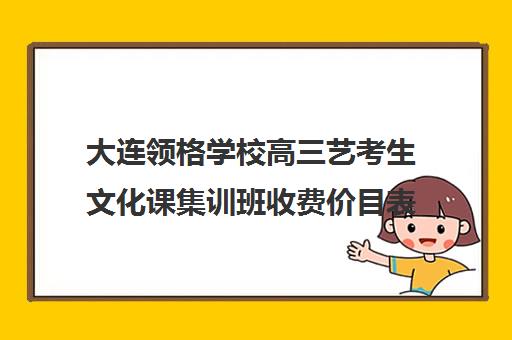 大连领格学校高三艺考生文化课集训班收费价目表(大连二十四格艺术培训学校)