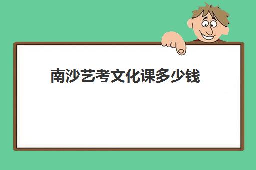 南沙艺考文化课多少钱(广州中考艺考生的录取分数线)