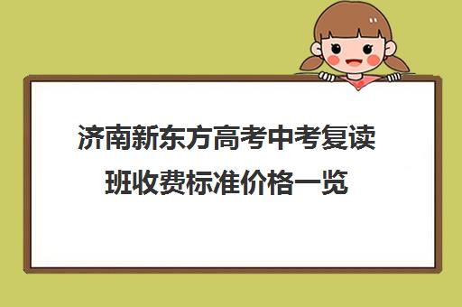 济南新东方高考中考复读班收费标准价格一览(新东方一对一收费明细)