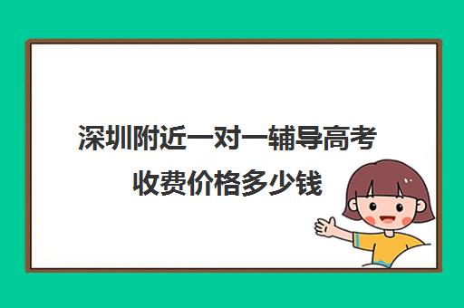 深圳附近一对一辅导高考收费价格多少钱(家教辅导一对一收费)