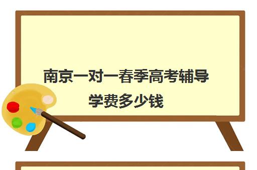 南京一对一春季高考辅导学费多少钱(春季高考学校费用多少)