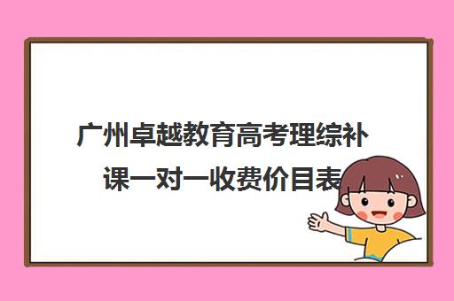 广州卓越教育高考理综补课一对一收费价目表(广州高中补课机构排名)