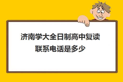 济南学大全日制高中复读联系电话是多少(济南复读学校推荐)