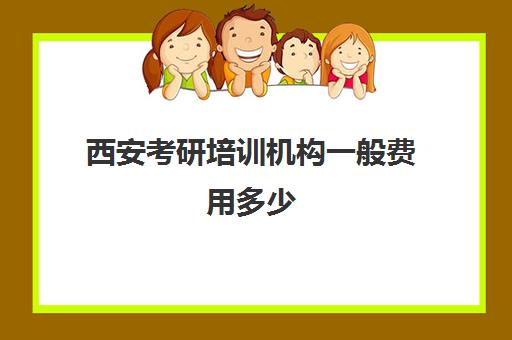 西安考研培训机构一般费用多少(西安考研报名费用多少钱)