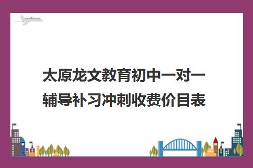 太原龙文教育初中一对一辅导补习冲刺收费价目表