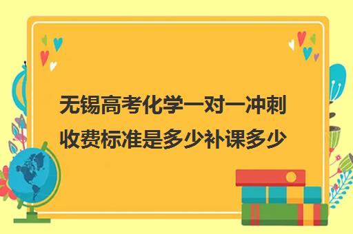 无锡高考化学一对一冲刺收费标准是多少补课多少钱一小时(高考前一对一补课有效果吗)