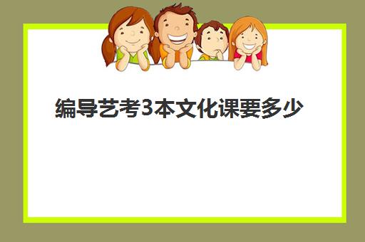 编导艺考3本文化课要多少(艺考编导分数线一般多少)