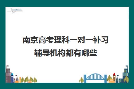 南京高考理科一对一补习辅导机构都有哪些