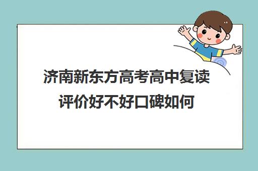 济南新东方高考高中复读评价好不好口碑如何(山东济南排名第一的复读学校)