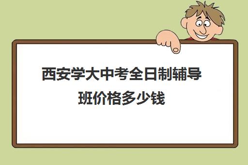 西安学大中考全日制辅导班价格多少钱(中考全日制冲刺班)