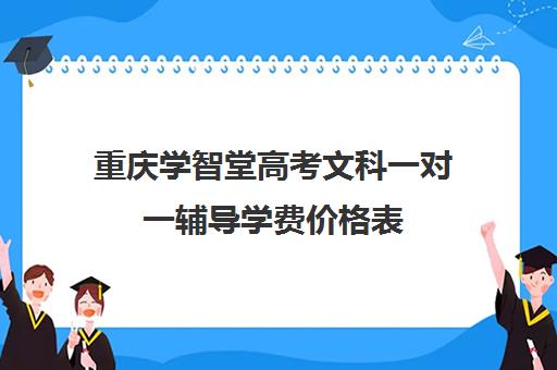 重庆学智堂高考文科一对一辅导学费价格表(一对一辅导收费)