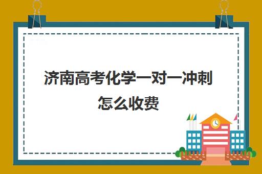 济南高考化学一对一冲刺怎么收费(山东高考培训机构哪家好)