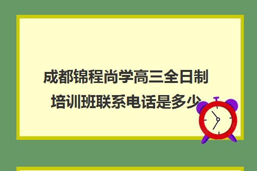 成都锦程尚学高三全日制培训班联系电话是多少(成都高考培训机构哪里好)