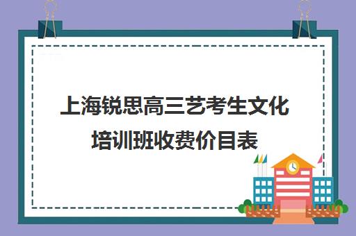 上海锐思高三艺考生文化培训班收费价目表(上海高考画室排名)