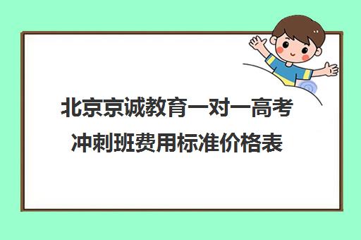 北京京诚教育一对一高考冲刺班费用标准价格表（北京高三补课机构排名）