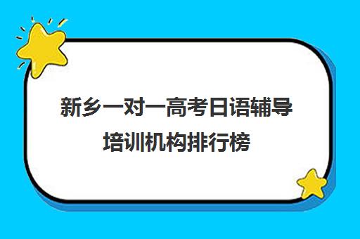 新乡一对一高考日语辅导培训机构排行榜(新乡一对一收费标准)