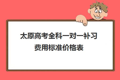 太原高考全科一对一补习费用标准价格表