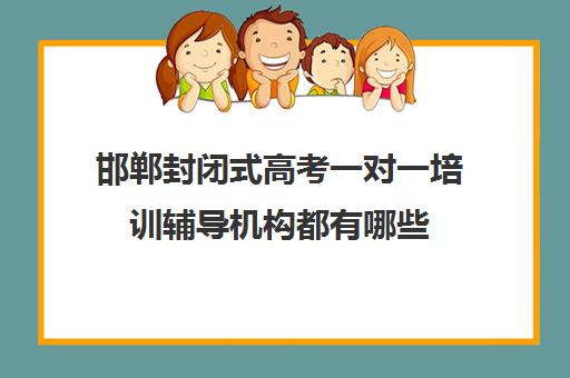 邯郸封闭式高考一对一培训辅导机构都有哪些(邯郸高三全日制辅导)