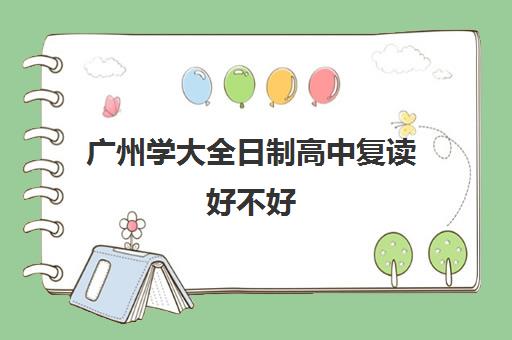 广州学大全日制高中复读好不好(广东还能复读吗)