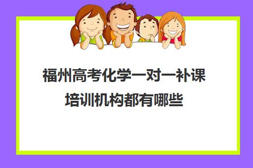 福州高考化学一对一补课培训机构都有哪些(一对一补课价格)