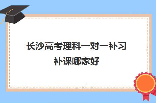 长沙高考理科一对一补习补课哪家好