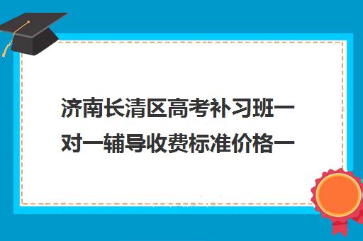 济南长清区高考补习班一对一辅导收费标准价格一览