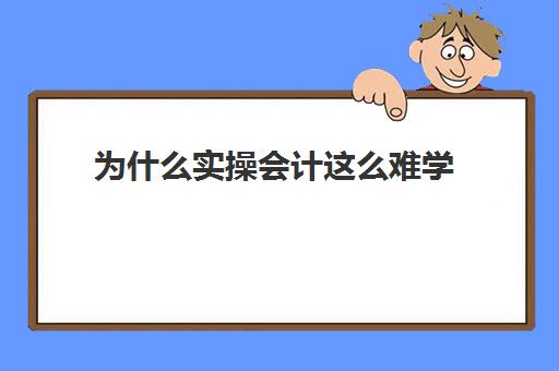 为什么实操会计这么难学(没经验会计多久就可以上手了)