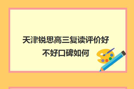 天津锐思高三复读评价好不好口碑如何(高三复读是到辅导机构还是到学校好)