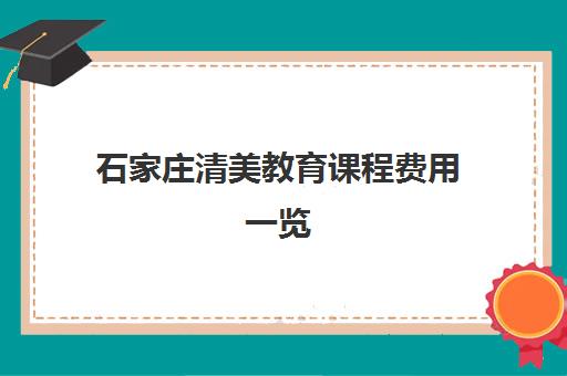 石家庄清美教育课程费用一览