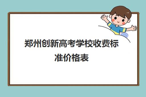 郑州创新高考学校收费标准价格表(郑州高三复读学校有哪些)