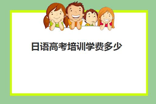 日语高考培训学费多少(哪些大学限制日语考生)