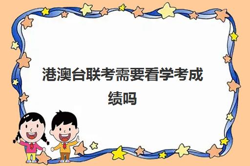 港澳台联考需要看学考成绩吗(港澳台联考毕业证一样吗)