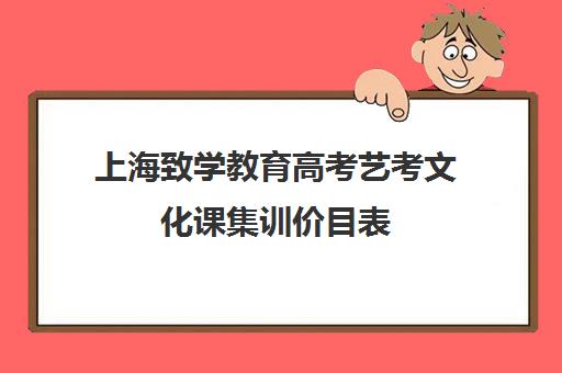 上海致学教育高考艺考文化课集训价目表(上海艺考培训机构排名)