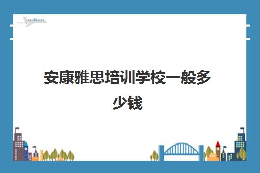 安康雅思培训学校一般多少钱(学雅思多少钱)