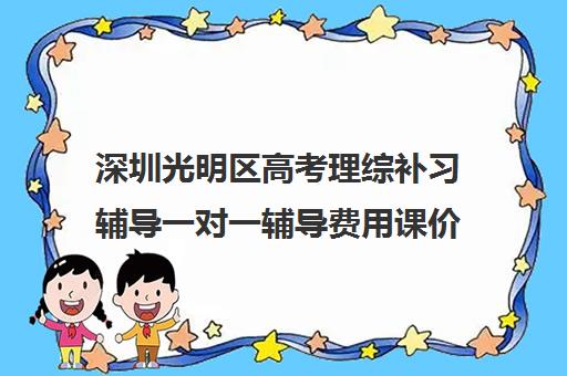 深圳光明区高考理综补习辅导一对一辅导费用课价格多少钱