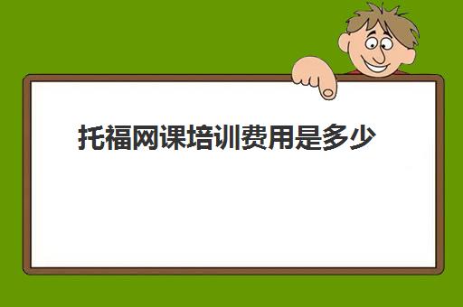 托福网课培训费用是多少(一般培训托福多少钱)