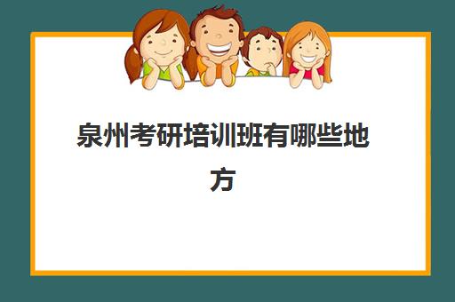 泉州考研培训班有哪些地方(今年泉州参加考研的人数)