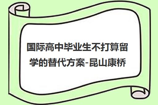 国际高中毕业生不打算留学的替代方案-昆山康桥学校