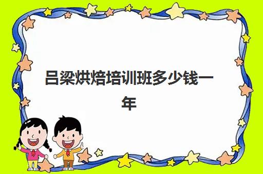 吕梁烘焙培训班多少钱一年(烘焙培训速成班)