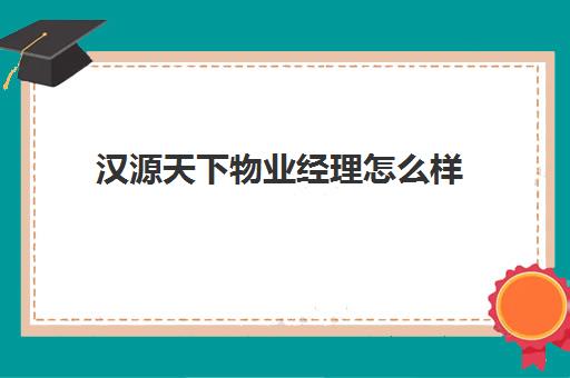 汉源天下物业经理怎么样(物业管理公司排名十强)