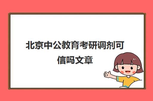 北京中公教育考研调剂可信吗文章(中公考研的通过率)