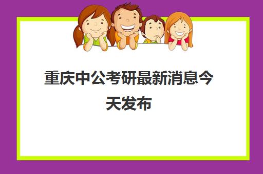 重庆中公考研最新消息今天发布(重庆公务员考试网2024)