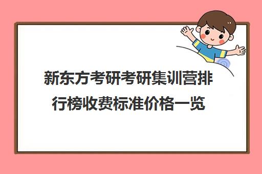 新东方考研考研集训营排行榜收费标准价格一览（新东方考研线上课程价格）